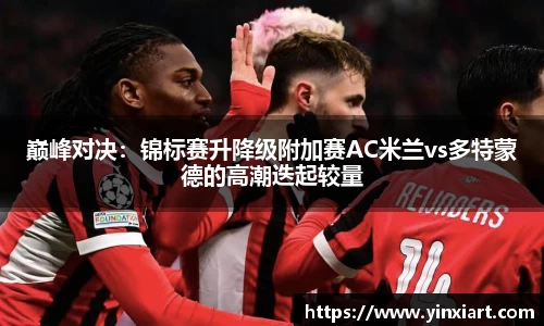 巅峰对决：锦标赛升降级附加赛AC米兰vs多特蒙德的高潮迭起较量
