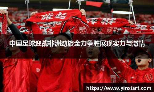 中国足球迎战非洲劲旅全力争胜展现实力与激情
